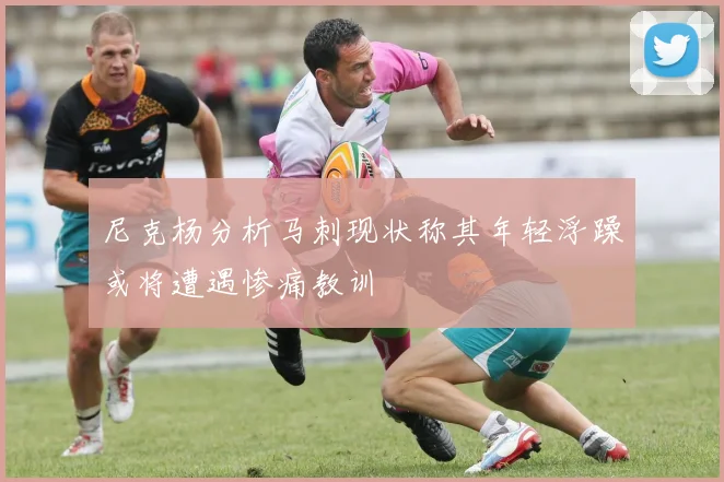 尼克杨分析马刺现状称其年轻浮躁或将遭遇惨痛教训