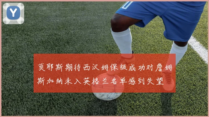 莫耶斯期待西汉姆保级成功对詹姆斯加纳未入英格兰名单感到失望