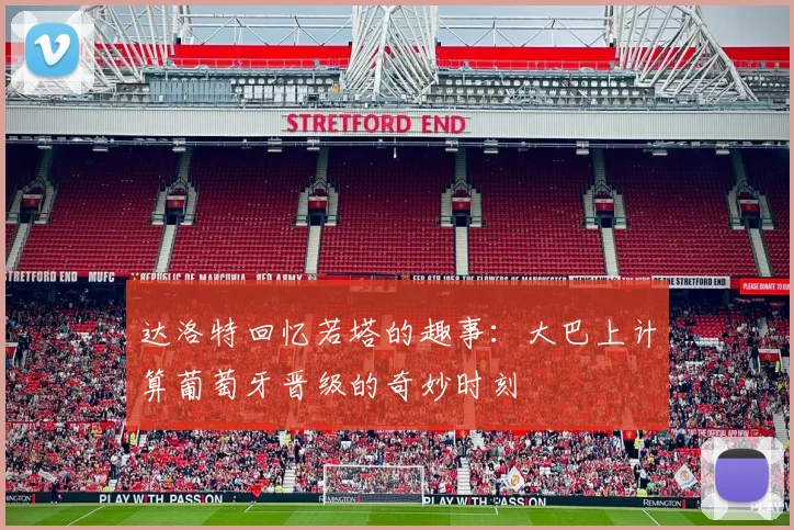 达洛特回忆若塔的趣事：大巴上计算葡萄牙晋级的奇妙时刻